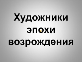 Презентация Художники эпохи возрождения презентация к уроку по изобразительному искусству (изо)