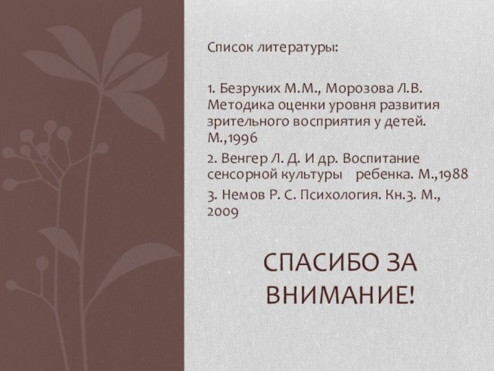 Список литературы:1. Безруких М.М., Морозова Л.В. Методика оценки уровня развития зрительного восприятия