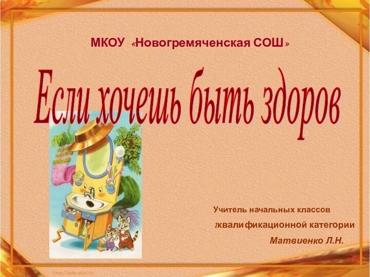 МКОУ «Новогремяченская СОШ»Если хочешь быть здоров Учитель начальных классов1квалификационной категории