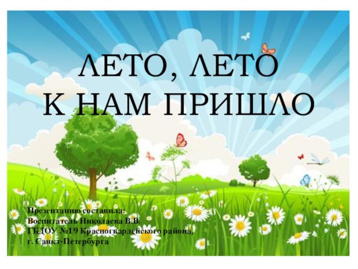 ЛЕТО, ЛЕТО  К НАМ ПРИШЛОПрезентацию составила:Воспитатель Николаева В.В.ГБДОУ №19 Красногвардейского района, г. Санкт-Петербурга