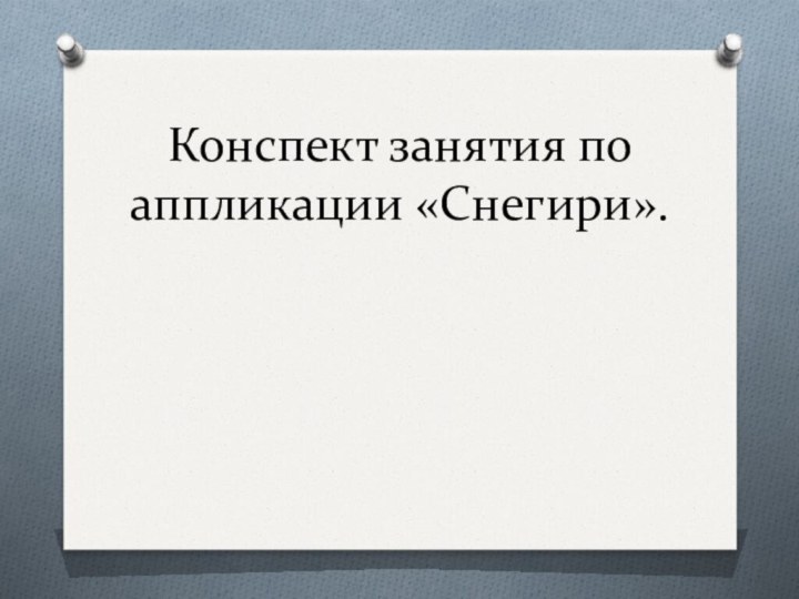 Конспект занятия по аппликации «Снегири».