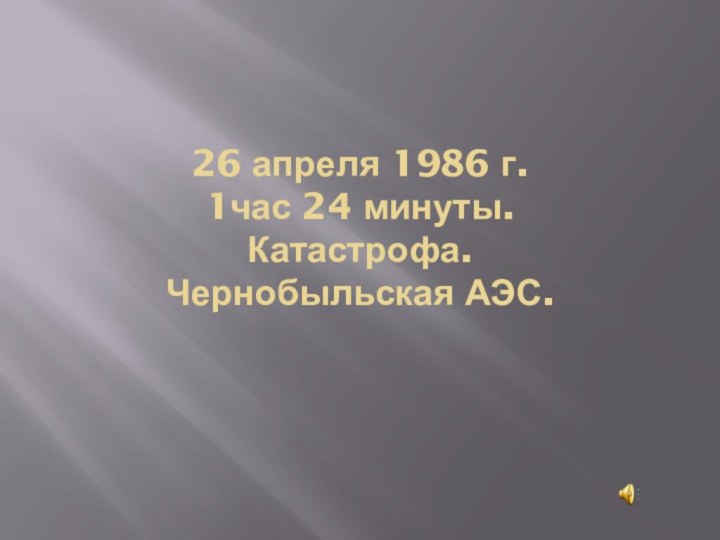 26 апреля 1986 г. 1час 24 минуты. Катастрофа. Чернобыльская АЭС.