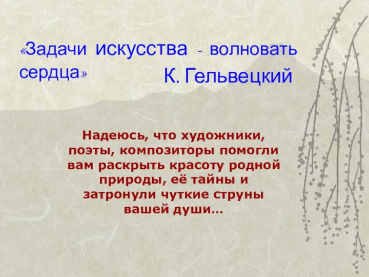 «Задачи искусства - волновать сердца»К. ГельвецкийНадеюсь, что художники, поэты, композиторы помогли вам