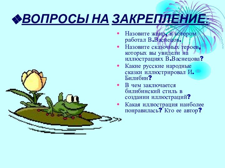 ВОПРОСЫ НА ЗАКРЕПЛЕНИЕ:Назовите жанр, в котором работал В.Васнецов.Назовите сказочных героев, которых вы