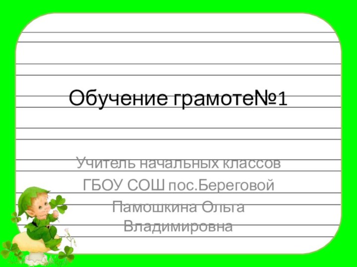 Обучение грамоте№1Учитель начальных классовГБОУ СОШ пос.БереговойПамошкина Ольга Владимировна