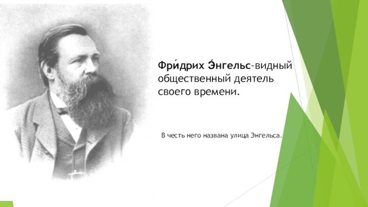 Фри́дрих Э́нгельс-видный общественный деятель своего времени.В честь него названа улица Энгельса.