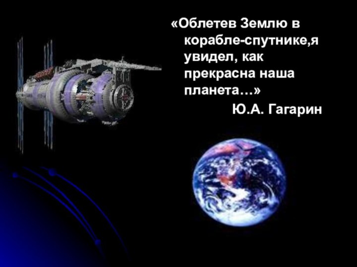 «Облетев Землю в корабле-спутнике,я увидел, как прекрасна наша планета…»