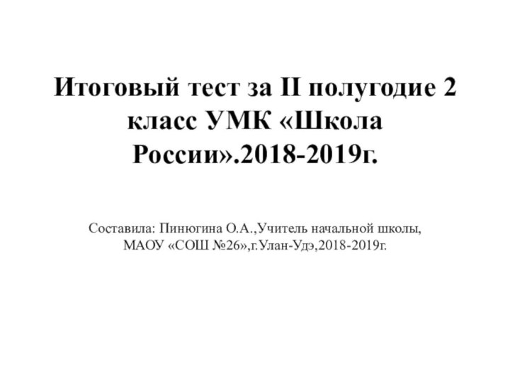 Итоговый тест за II полугодие 2 класс УМК «Школа России».2018-2019г. Составила: Пинюгина