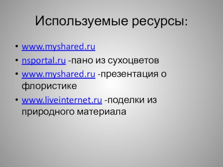 Используемые ресурсы:www.myshared.ru nsportal.ru -пано из сухоцветовwww.myshared.ru -презентация о флористикеwww.liveinternet.ru -поделки из природного материала