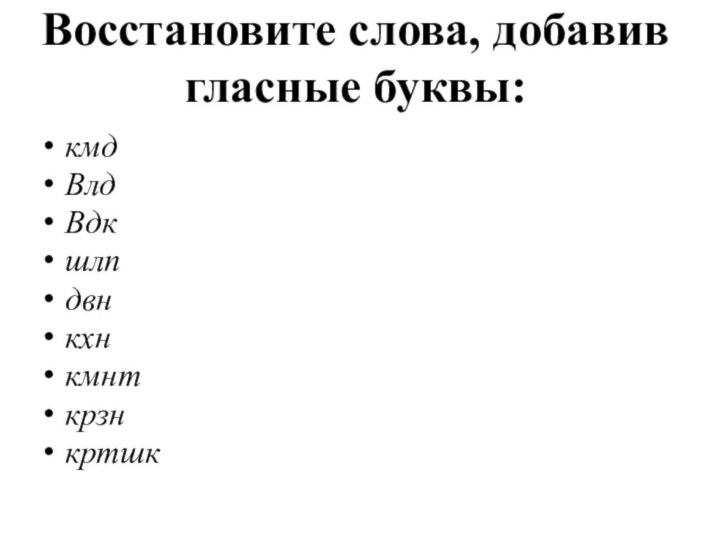 Восстановите слова, добавив гласные буквы: кмд Влд Вдк шлп двн кхн кмнт крзнкртшк