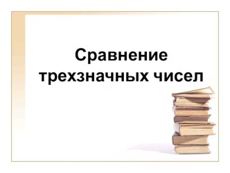 Сравнение трехзначных чисел план-конспект урока (математика, 3 класс)