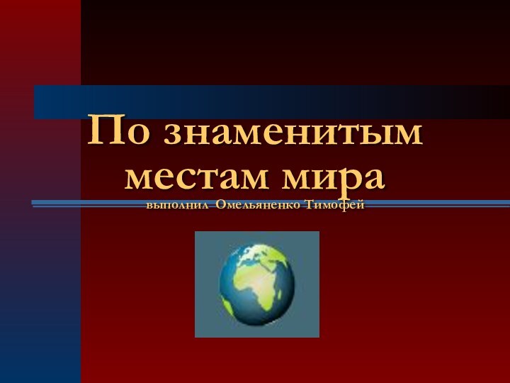 По знаменитым местам мира выполнил Омельяненко Тимофей