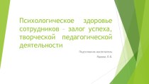 Психологическое здоровье сотрудников – залог успеха, творческой педагогической деятельности презентация