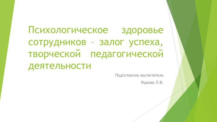 Психологическое здоровье сотрудников – залог успеха, творческой педагогической деятельностиПодготовила воспитатель Яцкова Л.В.