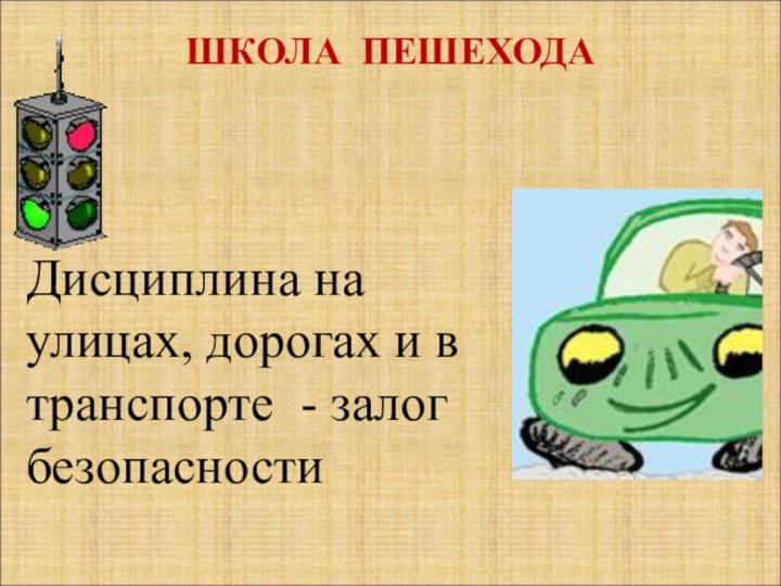 ШКОЛА ПЕШЕХОДА  Дисциплина на улицах, дорогах и в транспорте - залог безопасности