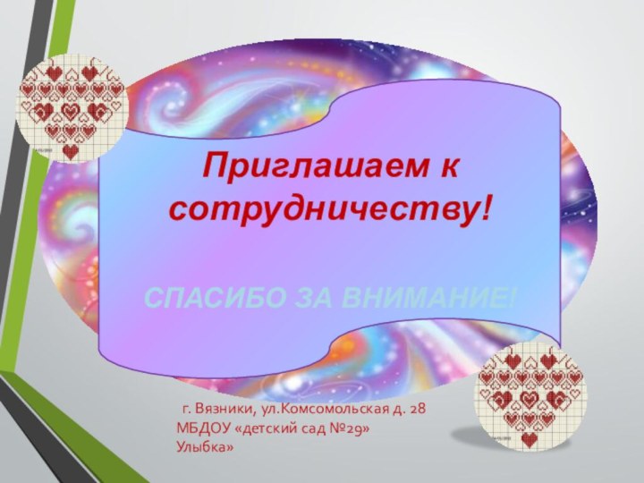 Приглашаем к сотрудничеству!СПАСИБО ЗА ВНИМАНИЕ!  г. Вязники, ул.Комсомольская д. 28МБДОУ «детский сад №29»Улыбка»