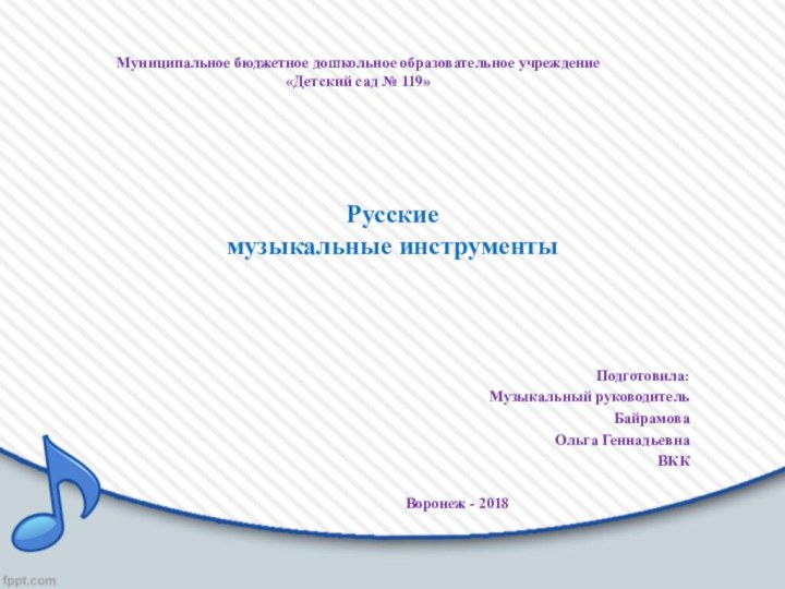 Русские музыкальные инструментыПодготовила:Музыкальный руководительБайрамова Ольга Геннадьевна ВККВоронеж - 2018Муниципальное бюджетное дошкольное образовательное учреждение«Детский сад № 119»