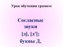 презентация к уроку Согласные звуки [д], [д’], буквы Д, д презентация к уроку (1 класс)