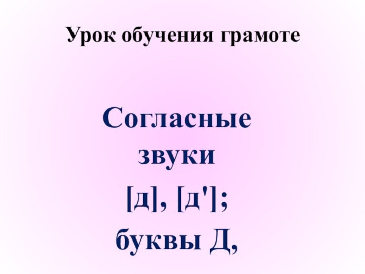 Урок обучения грамотеСогласные звуки [д], [д']; буквы Д,