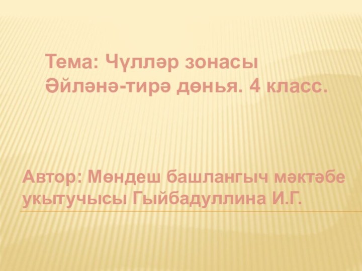 Тема: Чүлләр зонасыӘйләнә-тирә дөнья. 4 класс.Автор: Мөндеш башлангыч мәктәбе укытучысы Гыйбадуллина И.Г.