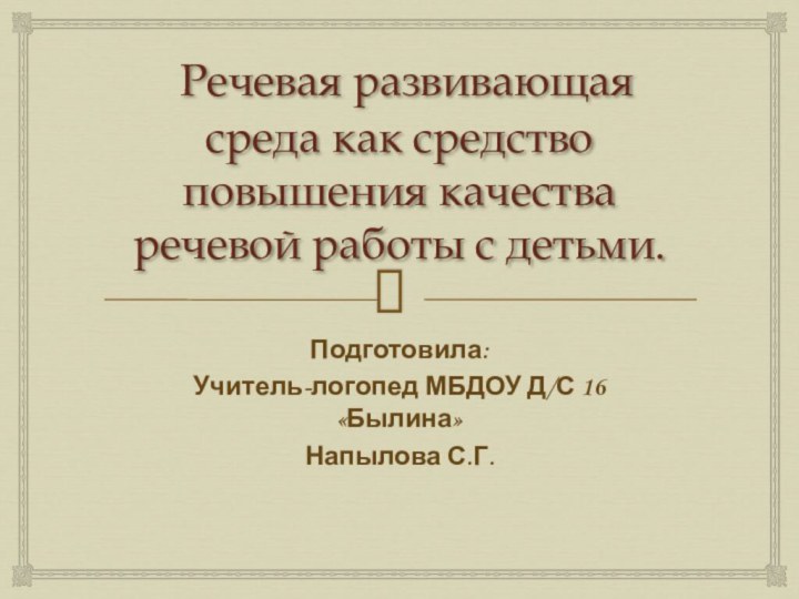 Речевая развивающая среда как средство повышения качества речевой работы с детьми.Подготовила:Учитель-логопед