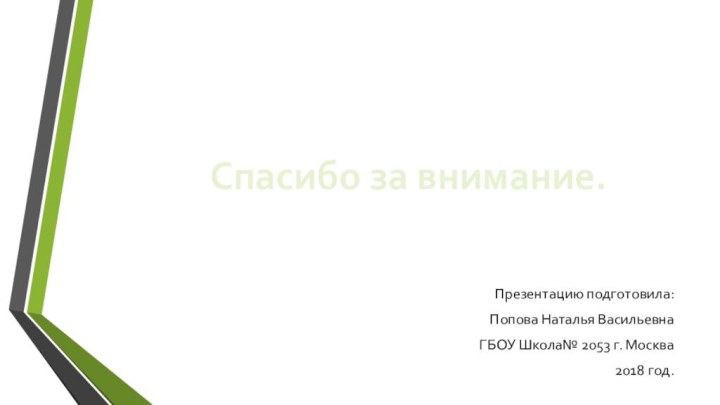 Презентацию подготовила: Попова Наталья ВасильевнаГБОУ Школа№ 2053 г. Москва2018 год.Спасибо за внимание.