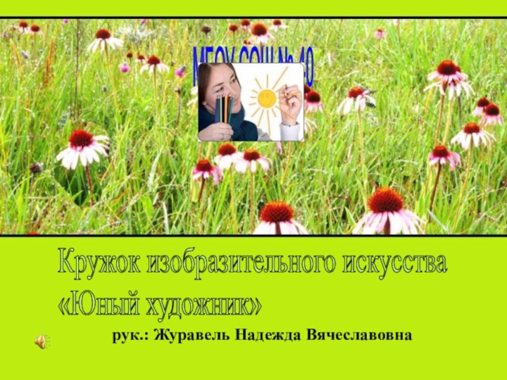 рук.: Журавель Надежда ВячеславовнаКружок изобразительного искусства «Юный художник» МБОУ СОШ № 40