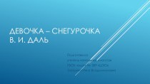 Презентация к уроку литературного чтения по теме В.И. Даль Девочка - Снегурочка 2 класс презентация к уроку по чтению (2 класс)