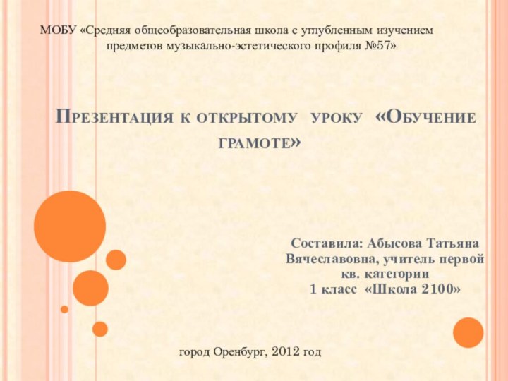 Презентация к открытому уроку «Обучение грамоте»Составила: Абысова Татьяна Вячеславовна, учитель