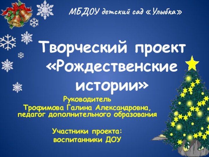 Творческий проект «Рождественские истории»Руководитель Трофимова Галина Александровна, педагог дополнительного образованияУчастники проекта: воспитанники ДОУМБДОУ детский сад «Улыбка»