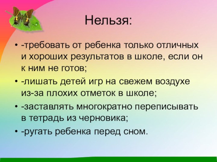 Нельзя:-требовать от ребенка только отличных и хороших результатов в школе, если он