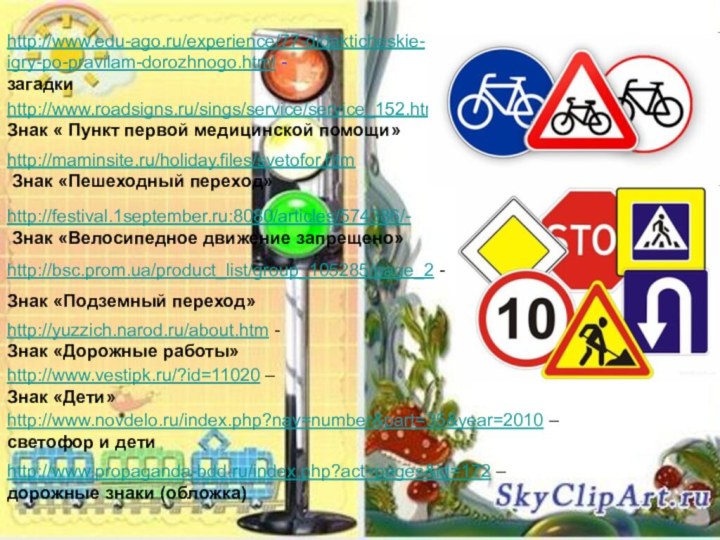 http://www.edu-ago.ru/experience/77-didakticheskie-igry-po-pravilam-dorozhnogo.html - загадкиhttp://www.roadsigns.ru/sings/service/service_152.html -Знак « Пункт первой медицинской помощи»http://maminsite.ru/holiday.files/svetofor.htm Знак «Пешеходный переход»