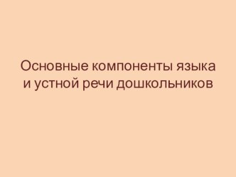 Презентация Основные компоненты языка и устной речи дошкольников презентация по развитию речи