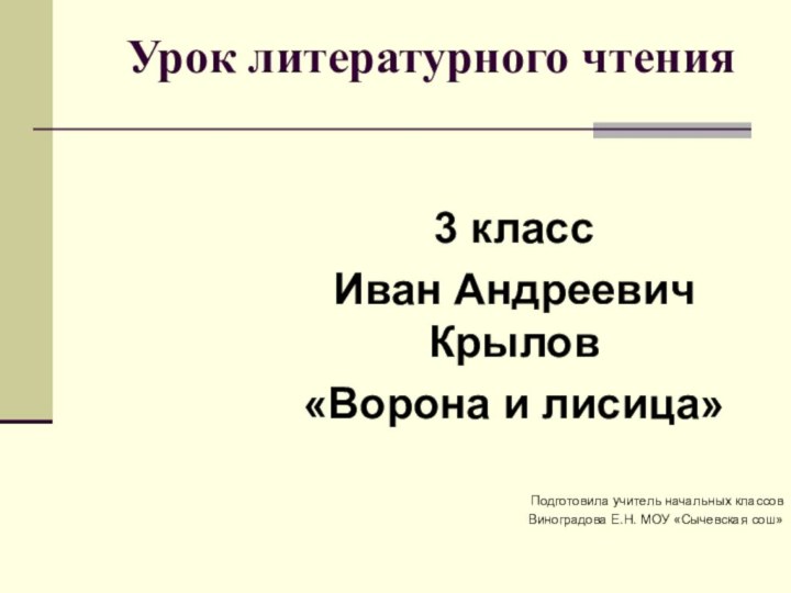 Урок литературного чтения3 класс Иван Андреевич Крылов«Ворона и лисица»Подготовила учитель начальных классовВиноградова Е.Н. МОУ «Сычевская сош»