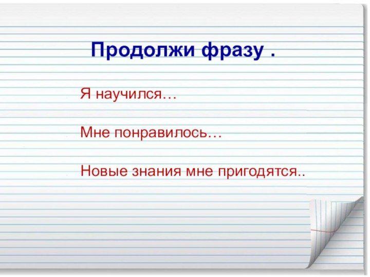 Продолжи фразу .   Я научился…  Мне понравилось…  Новые знания мне пригодятся..