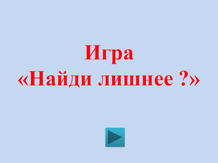 Игра  «Найди лишнее ?»