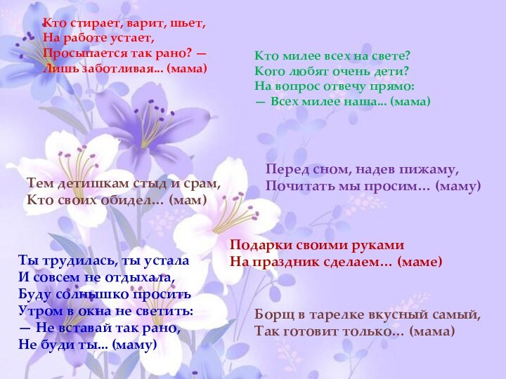 Кто стирает, варит, шьет,На работе устает,Просыпается так рано? —Лишь заботливая... (мама)Кто милее