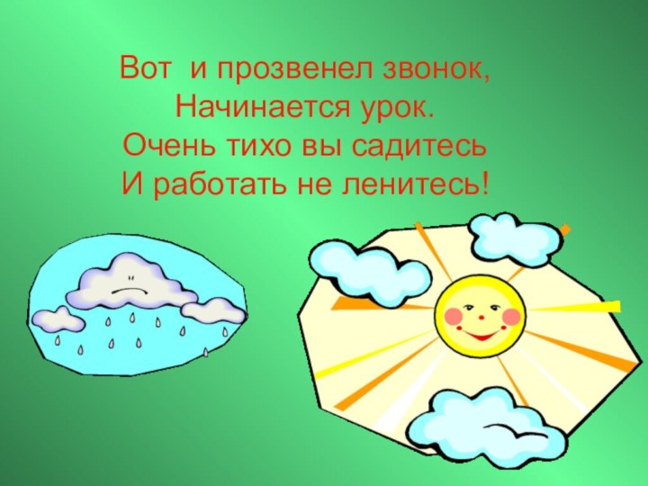 Вот и прозвенел звонок, Начинается урок. Очень тихо вы садитесь И работать не ленитесь!