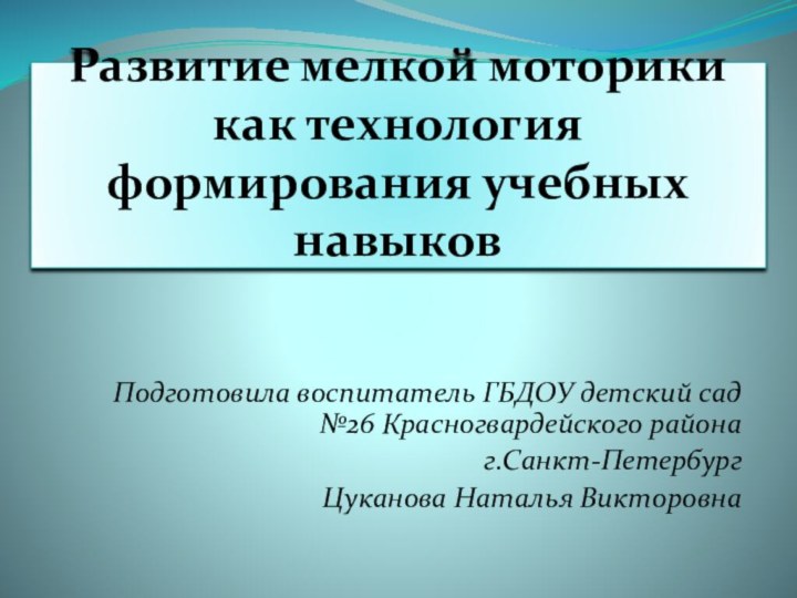 Развитие мелкой моторики как технология формирования учебных навыковПодготовила воспитатель ГБДОУ детский сад