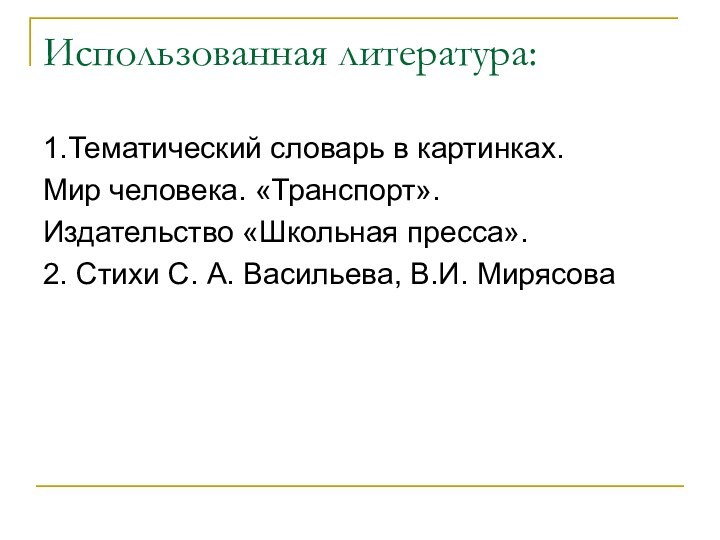 Использованная литература:1.Тематический словарь в картинках.Мир человека. «Транспорт».Издательство «Школьная пресса».2. Стихи С. А. Васильева, В.И. Мирясова