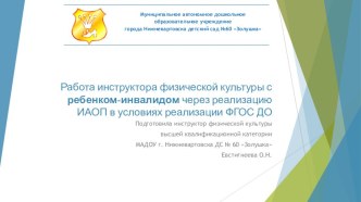 Работа инструктора ФК с ребенком с ОВЗ/ребенком – инвалидом через реализацию индивидуальной адаптированной образовательной программы в условиях реализации ФГОС ДО презентация