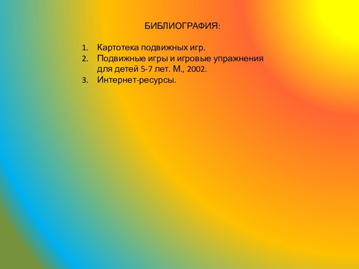 БИБЛИОГРАФИЯ:Картотека подвижных игр.Подвижные игры и игровые упражнения для детей 5-7 лет. М., 2002.Интернет-ресурсы.