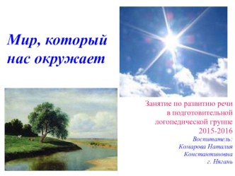 Презентация - занятие по развитию речи Мир, который нас окружает. презентация по логопедии