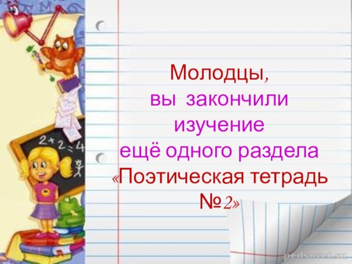 Молодцы, вы закончили изучение ещё одного раздела «Поэтическая тетрадь №2»