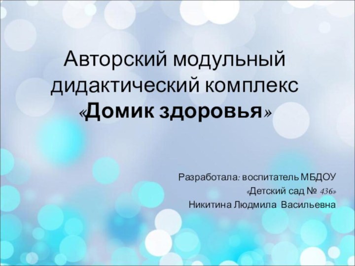 Авторский модульный  дидактический комплекс  «Домик здоровья»Разработала: воспитатель МБДОУ «Детский сад № 436»Никитина Людмила Васильевна