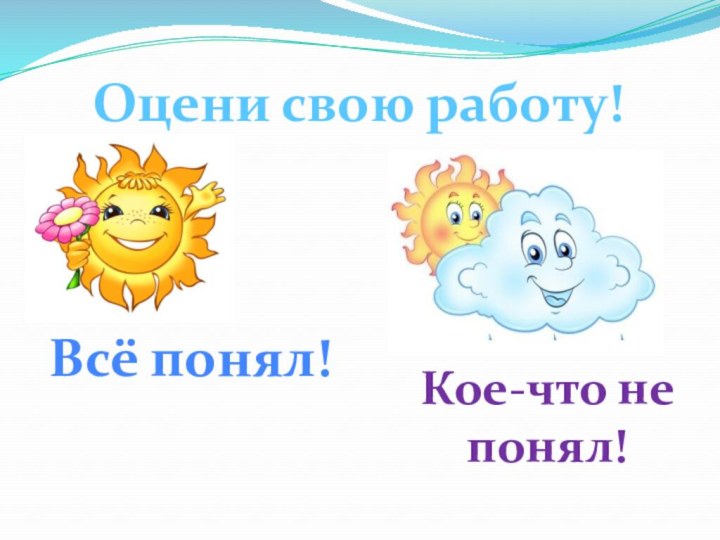 Оцени свою работу!Всё понял!Кое-что не понял!