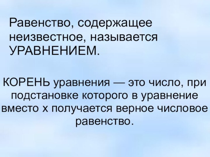 Равенство, содержащее  неизвестное, называется УРАВНЕНИЕМ. КОРЕНЬ уравнения — это число, при