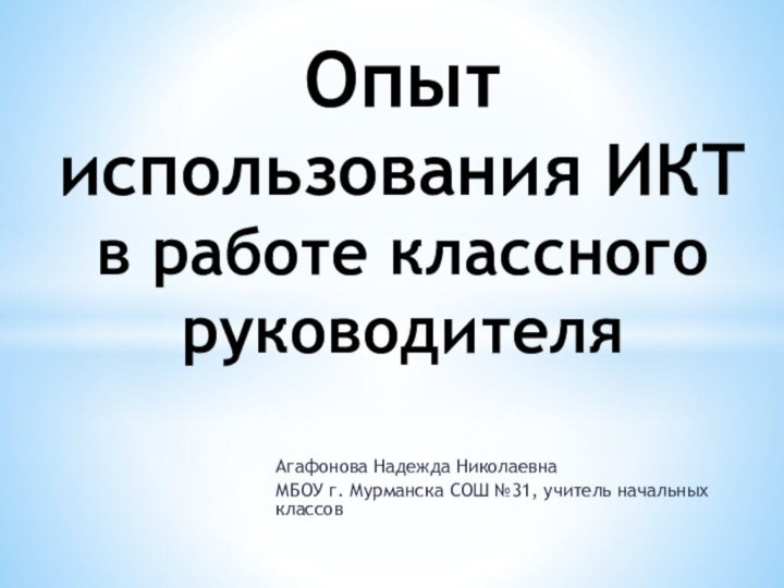 Агафонова Надежда НиколаевнаМБОУ г. Мурманска СОШ №31, учитель начальных классовОпыт использования ИКТ