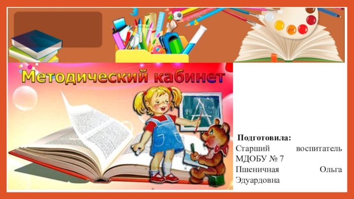  Подготовила:Старший воспитатель МДОБУ № 7Пшеничная Ольга Эдуардовна