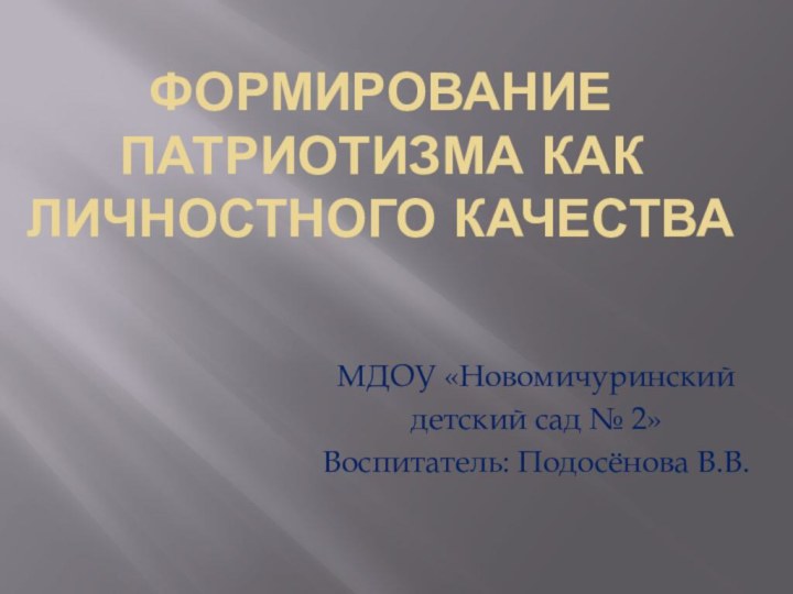 Формирование патриотизма как личностного качестваМДОУ «Новомичуринский детский сад № 2»Воспитатель: Подосёнова В.В.